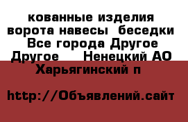 кованные изделия ворота,навесы, беседки  - Все города Другое » Другое   . Ненецкий АО,Харьягинский п.